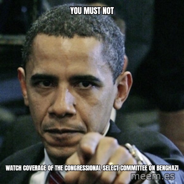 Pissed off Obama meme: you must not / watch coverage of the congressional select committee on benghazi