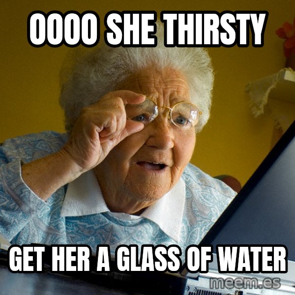 Internet Grandma Surprise meme: oooo she thirsty / get her a  glass of water
