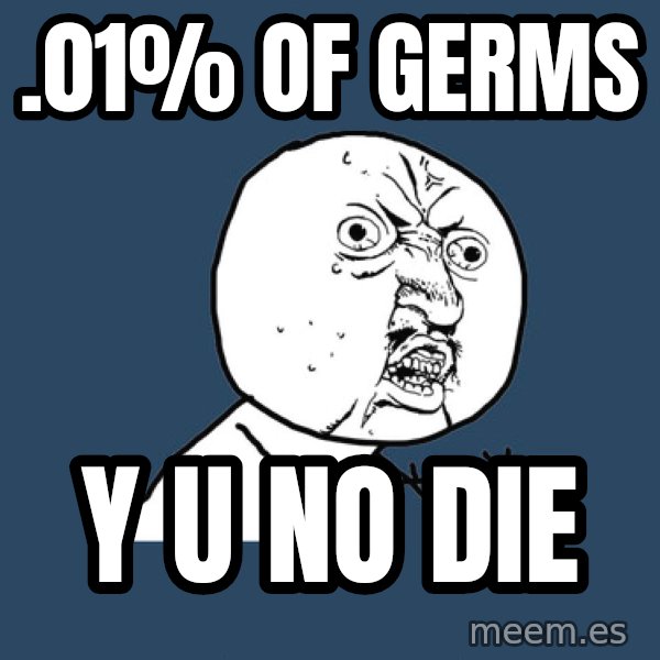 Y U No meme: .01% of germs / Y u no die