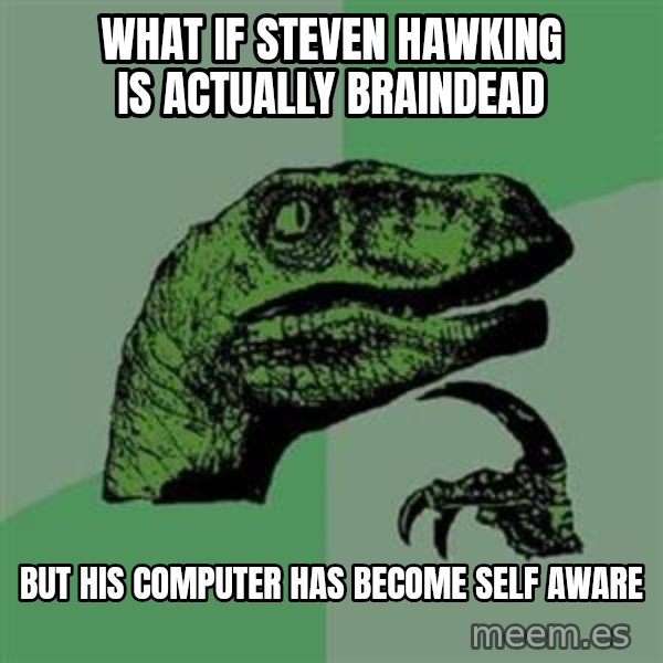 Philosoraptor meme: What if Steven hawking is actually braindead / but his computer has become self aware