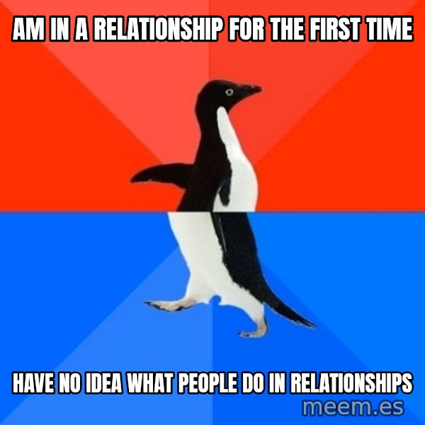 Socially Awesome Awkward Penguin meme: Am in a relationship for the first time / Have no idea what people do in relationships