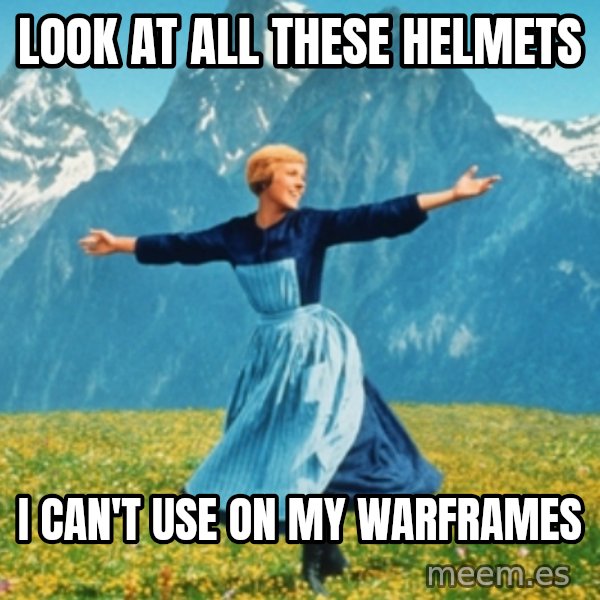 Sound Of Music Lady meme: Look at all these helmets / I can't use on my warframes