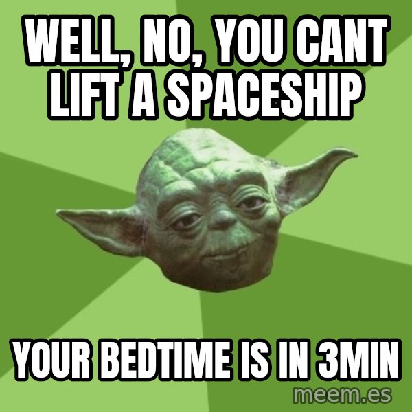 Advice Yoda Gives meme: well, no, you cant lift a spaceship / your bedtime is in 3min