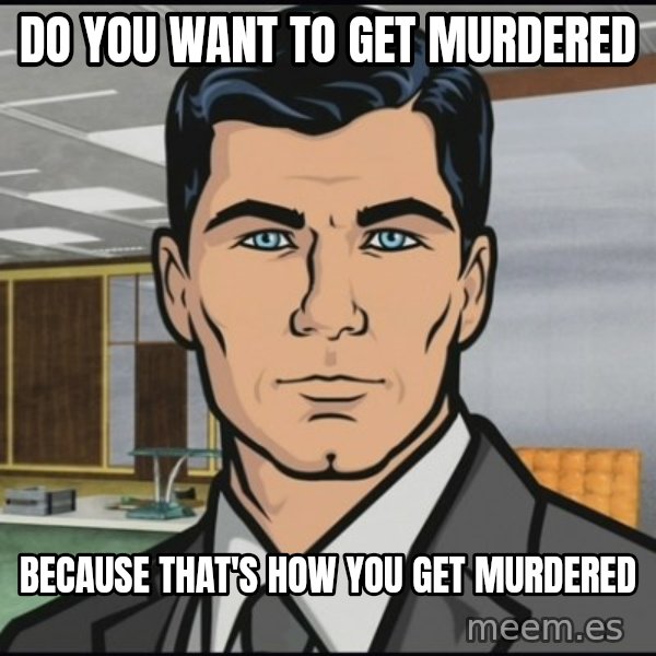 Archer meme: Do you want to get murdered / Because that's how you get murdered