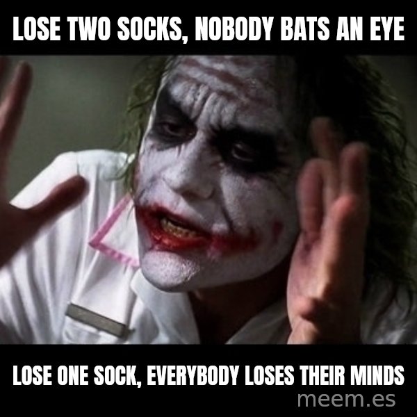 joker mind loss meme: Lose two socks, nobody bats an eye / lose one sock, everybody loses their minds