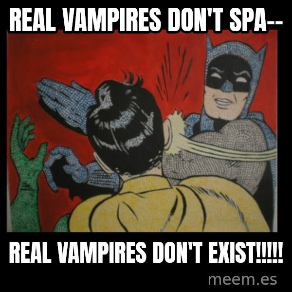Batman Slappp meme: real vampires don't spa-- / real vampires don't exist!!!!!