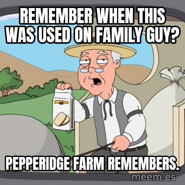 Pepperidge Farm Remembers Meme meme: Remember when this was used on Family Guy? / Pepperidge Farm Remembers.
