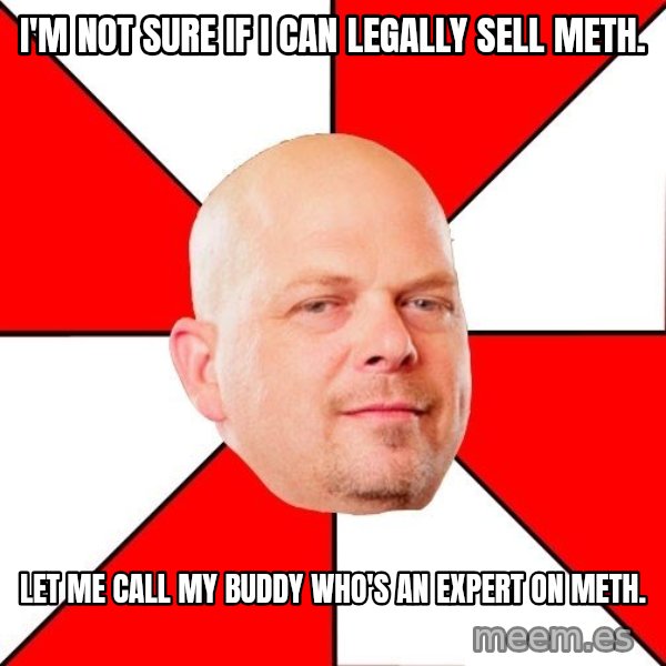 Pawn Stars meme: i'm not sure if i can legally sell meth. / let me call my buddy who's an expert on meth.