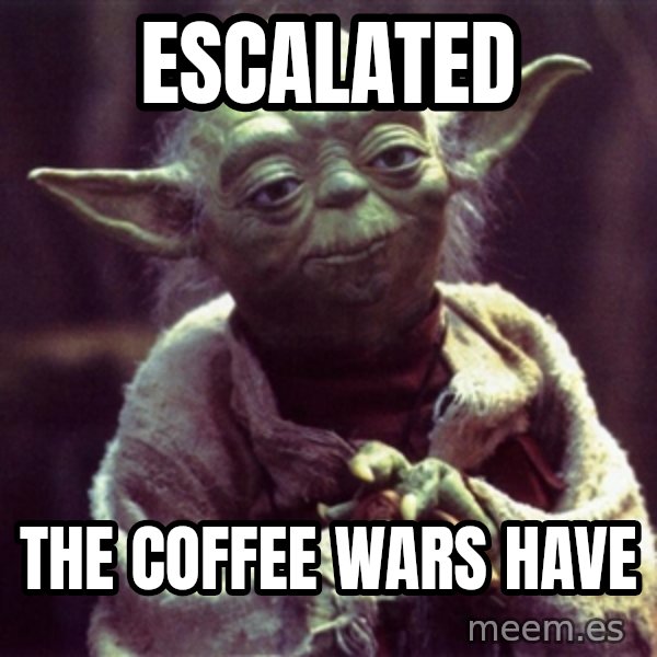 Yoda meme: Escalated / The coffee wars have