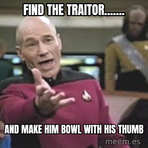 Captain Picard meme: FIND THE TRAITOR....... / AND MAKE HIM BOWL WITH HIS THUMB