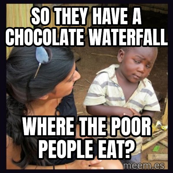Skeptical 3rd World Kid meme: so they have a chocolate waterfall / where the poor people eat?