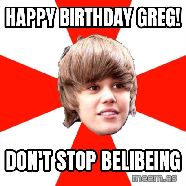 Justin Bieber meme: Happy Birthday Greg! / Don't stop Belibeing