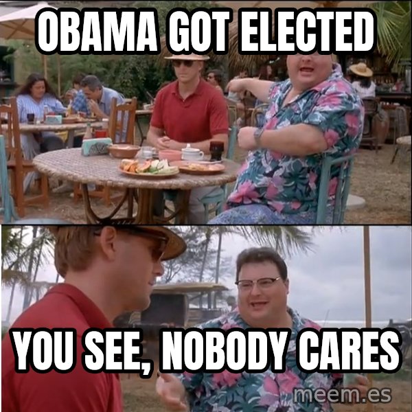 See? Nobody Cares meme: Obama got elected / you see, nobody cares