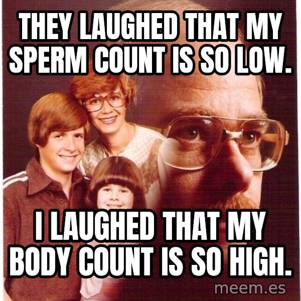 Vengeance Dad meme: They laughEd that my sperm count is So lOw. / I laughed that my body count is so hIgh.