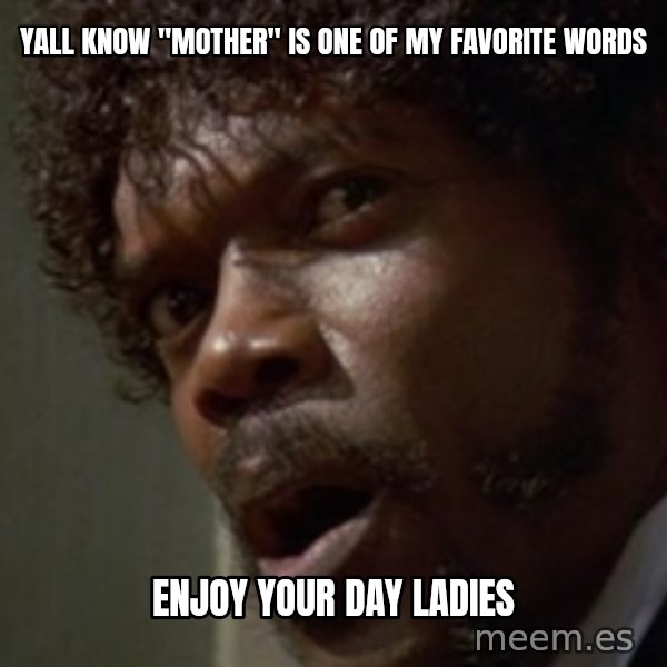 Angry Samuel L Jackson meme: Yall know "mother" is one of my favorite words / Enjoy your day ladies
