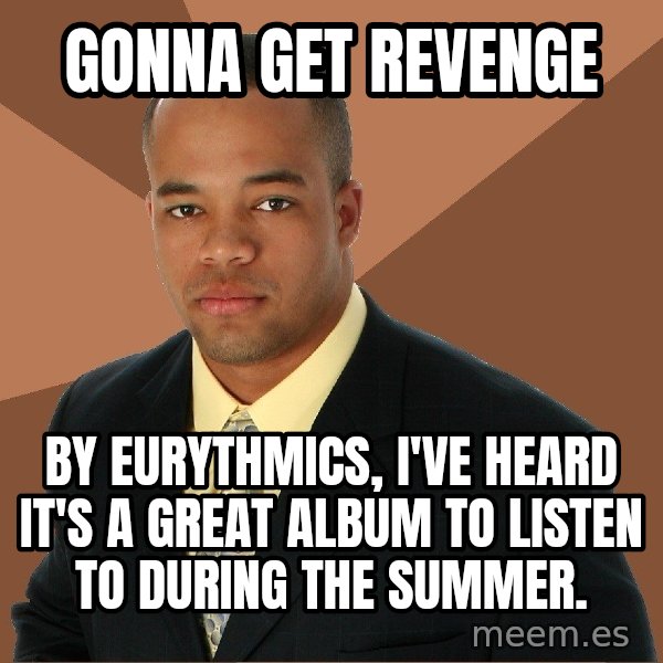 Successful Black Man meme: gonna get revenge / by eurythmics, i've heard it's a great album to listen to during the summer.