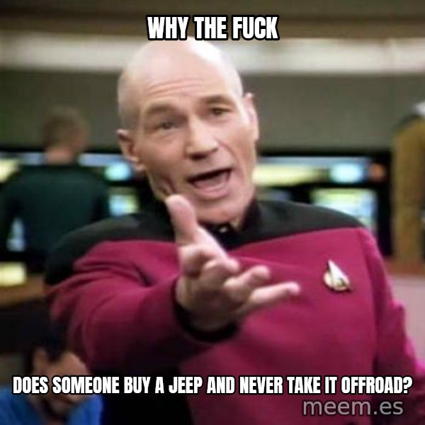 Picard Wtf meme: Why the Fuck / Does someone buy a Jeep and never take it offroad?