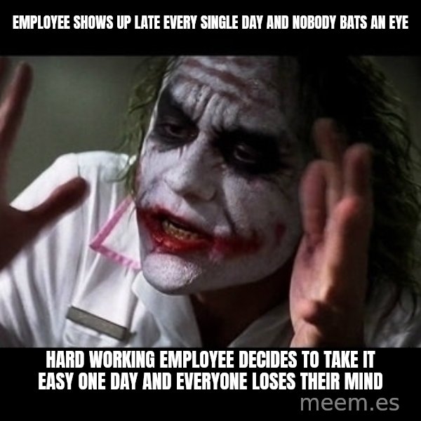 joker mind loss meme: Employee shows up late every single day and nobody bats an eye / hard working employee decides to take it easy one day and everyone loses their mind