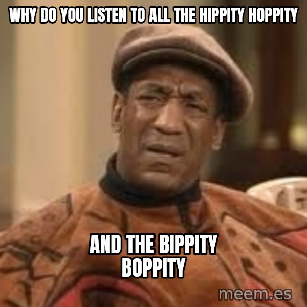 Confused Bill Cosby  meme: Why do you listen to all the Hippity hoppity / and the bippity boppity