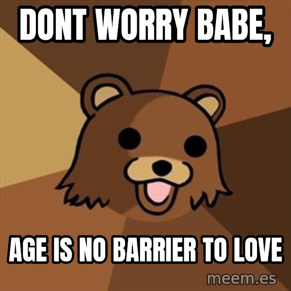 Pedobear meme: Dont worry babe, / Age is no barrier to love