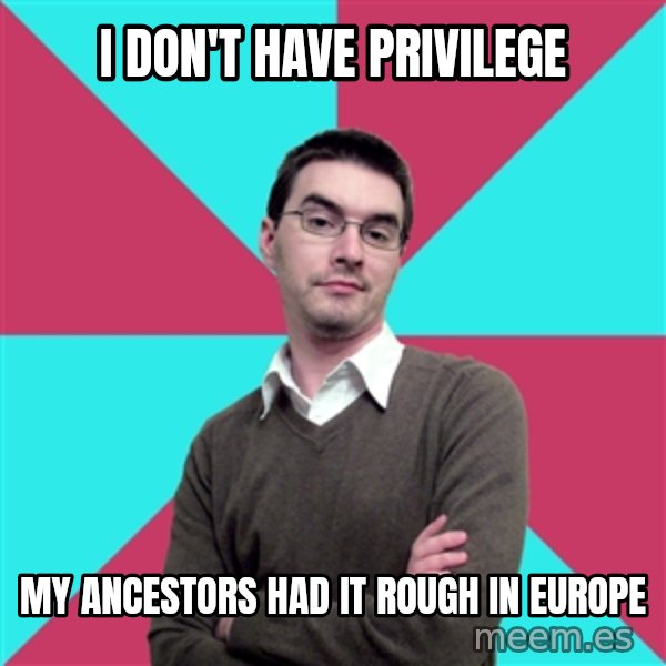 Privilege Denying Dude meme: I DON'T HAVE PRIVILEGE / MY ANCESTORS HAD IT ROUGH IN EUROPE