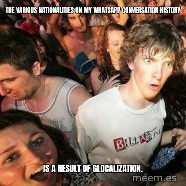 -Sudden Clarity Clarence meme: The various nationalities on my whatsapp conversation history / is a result of glocalization.