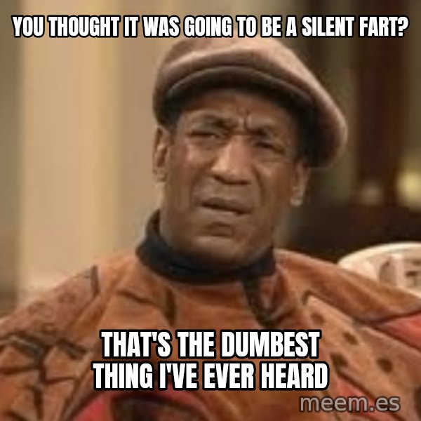Confused Bill Cosby  meme: You thought it was going to be a silent fart? / that's the dumbest thing i've ever heard