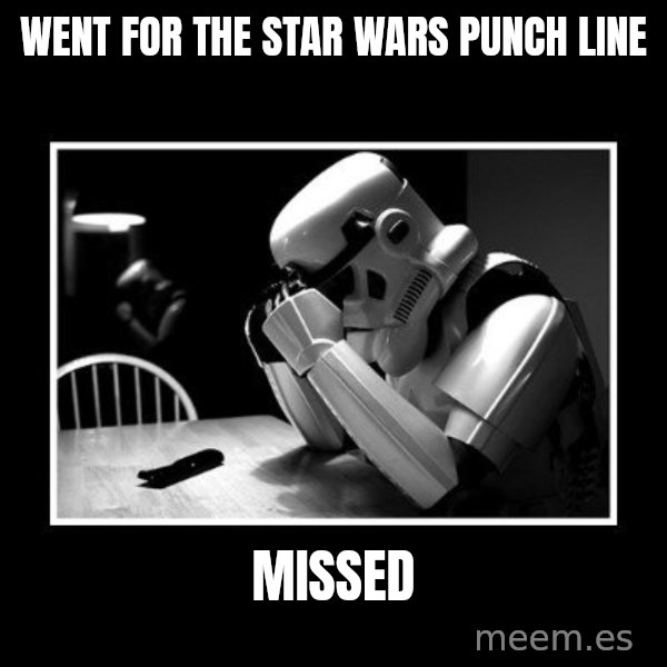 Sad Trooper meme: went for the star wars punch line / missed