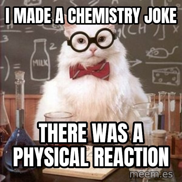 Chemistry Cat meme: I made a chemistry joke / there was a physical reaction
