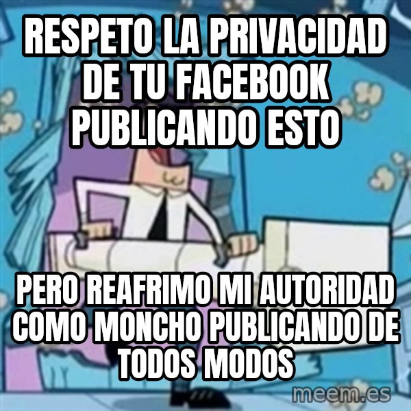 TimmyS Dad Battering Ram meme: Respeto la privacidad de tu facebook publicando esto / pero reafrimo mi autoridad como moncho publicando de todos modos