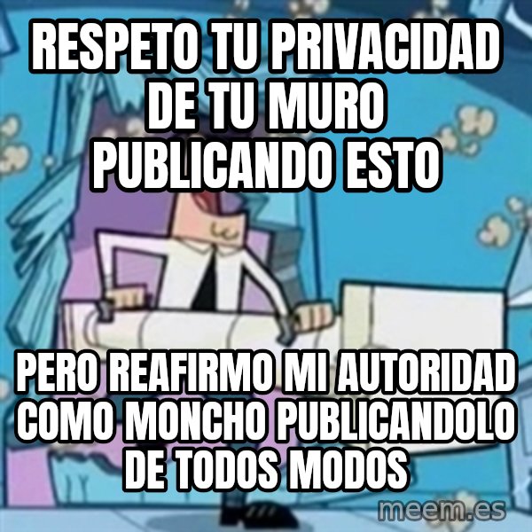 TimmyS Dad Battering Ram meme: respeto tu privacidad de tu muro publicando esto / pero reafirmo mi autoridad como moncho publicandolo de todos modos