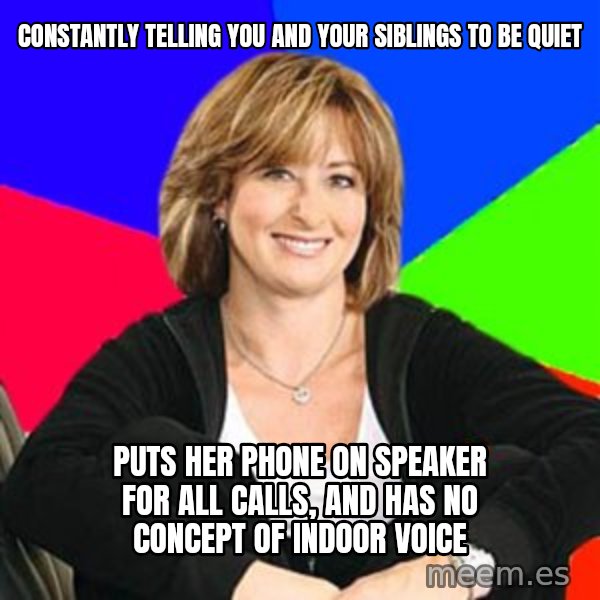 Sheltering Suburban Mom meme: constantly telling you and your siblings to be quiet / puts her phone on speaker for all calls, and has no concept of indoor voice