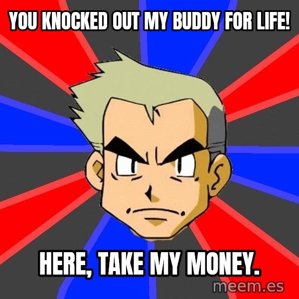 Professor Oak meme: You knocked out my buddy for life! / here, take my money.