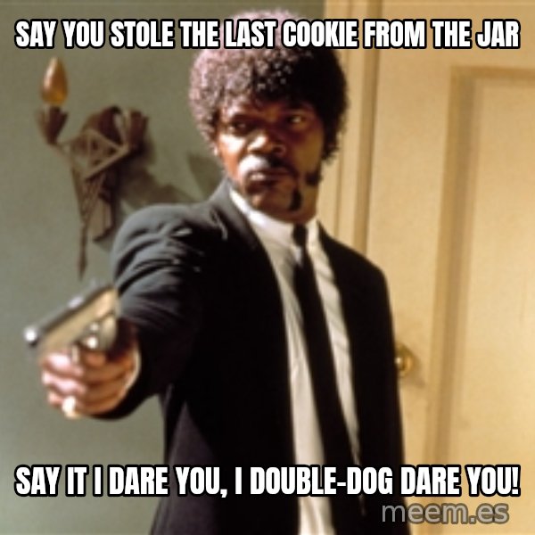 Samuel L Jackson meme: say you stole the last cookie from the jar / say it i dare you, i double-dog dare you!