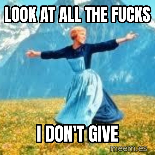 Look at all these meme: look at all the fucks / i don't give