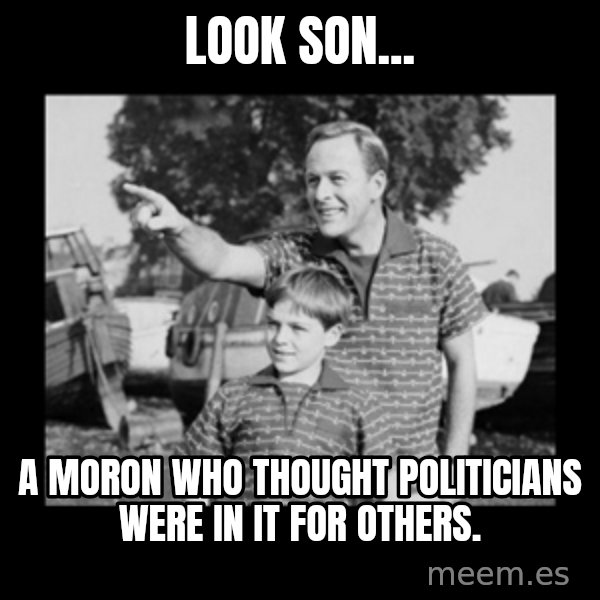 look son a faggot meme: look son... / a moron who thought politicians were in it for others.