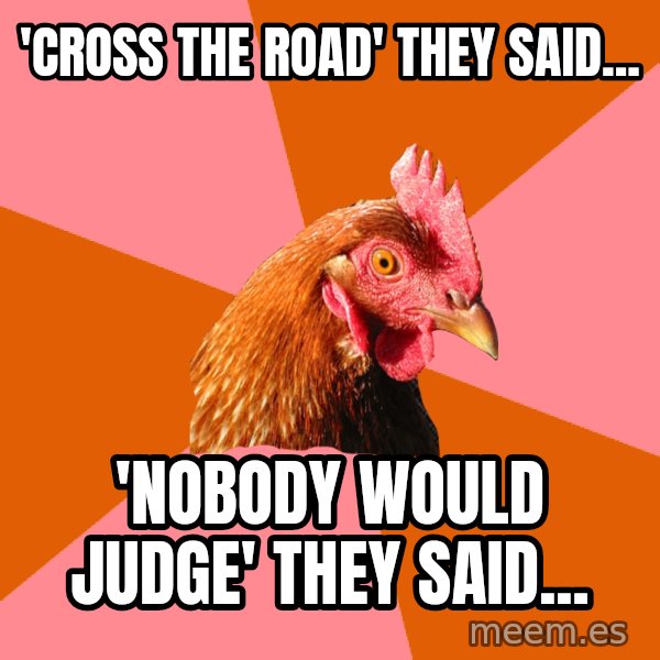 Anti Joke Chicken meme: 'Cross the road' they said... / 'Nobody would judge' they said...