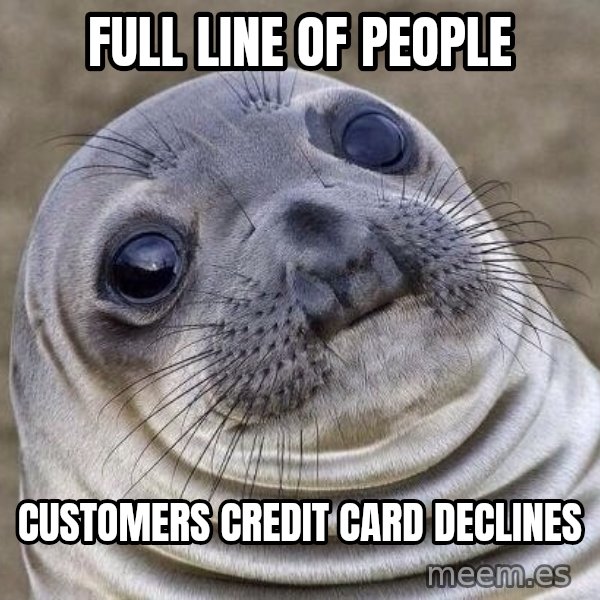Awkward Seal meme: full line of people / customers credit card declines
