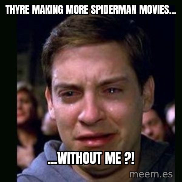 crying peter parker meme: Thyre making more spiderman movies... / ...without me ?!