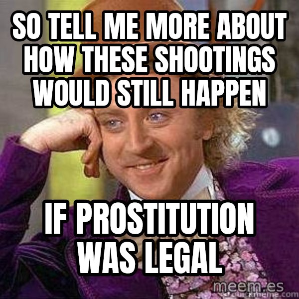 Willy Wonka meme: So tell me more about how these shootings would still happen / if prostitution was legal