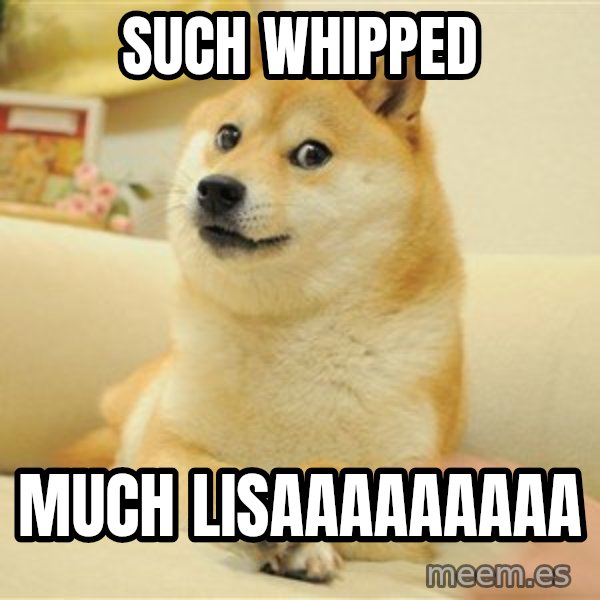so doge meme: SUCH WHIPPED / MUCH LISAAAAAAAAA