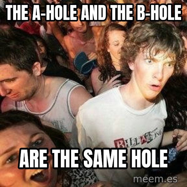 -Sudden Clarity Clarence meme: THE A-HOLE AND THE B-HOLE / ARE THE SAME HOLE