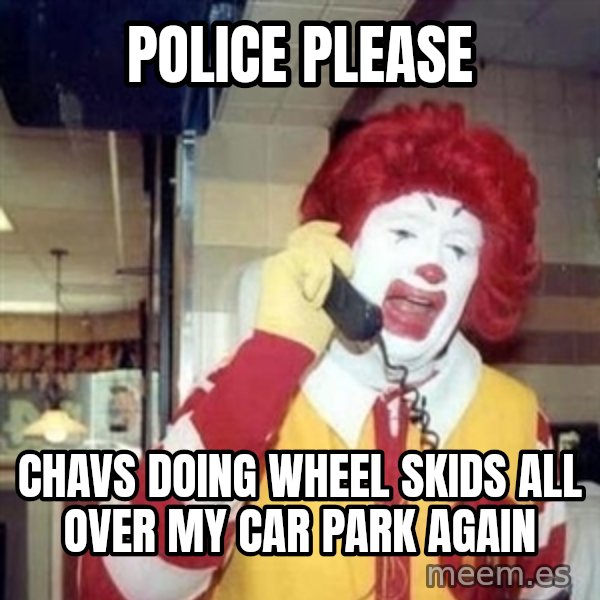 Ronald Mcdonald Call meme: Police please / Chavs doing wheel skids all over my car park again