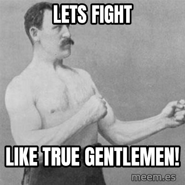 overly manlyman meme: leTS FIGHT / LIKE TRUE GENTLEMEN!