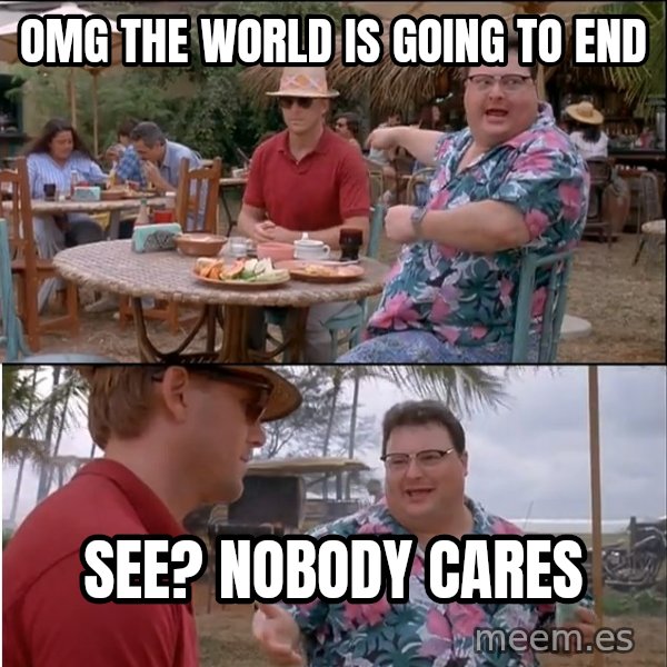 See? Nobody Cares meme: omg the world is going to end / see? nobody cares