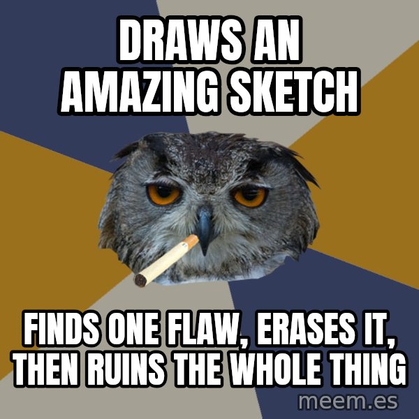 Art Student Owl meme: Draws an amazing sketch / Finds one flaw, erases it, then ruins the whole thing