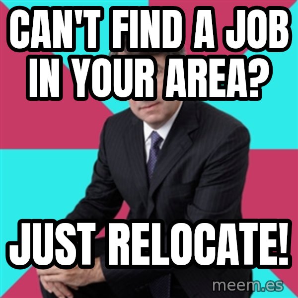 Privilege Denying Dude meme: can't find a job in your area? / just relocate!