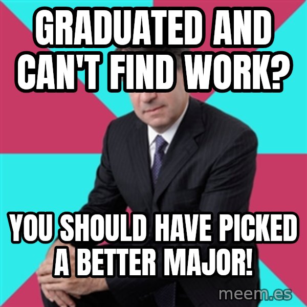 Privilege Denying Dude meme: graduated and can't find work? / you should have picked a better major!