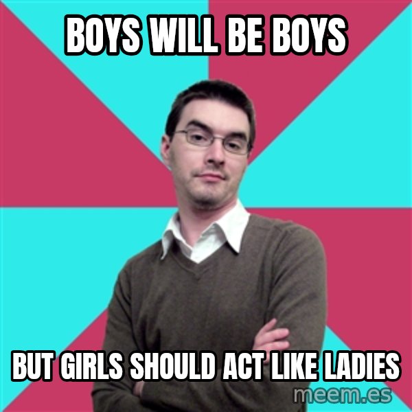 Privilege Denying Dude meme: boys will be boys / but girls should act like ladies
