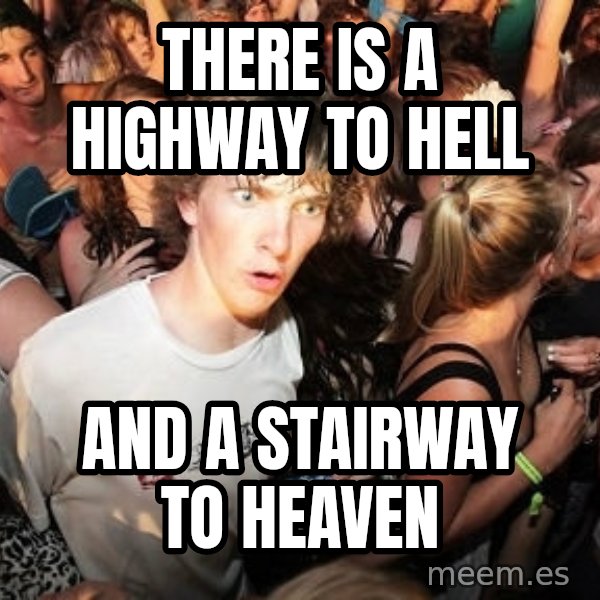 Sudden Realization Ralph meme: There is a highway to hell / and a stairway to heaven